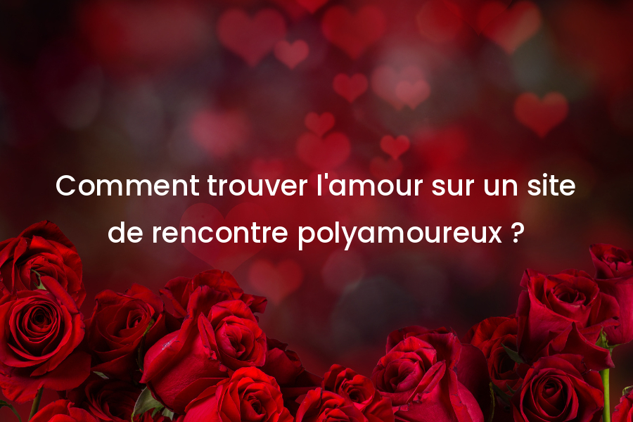 Comment trouver l’amour sur un site de rencontre polyamoureux